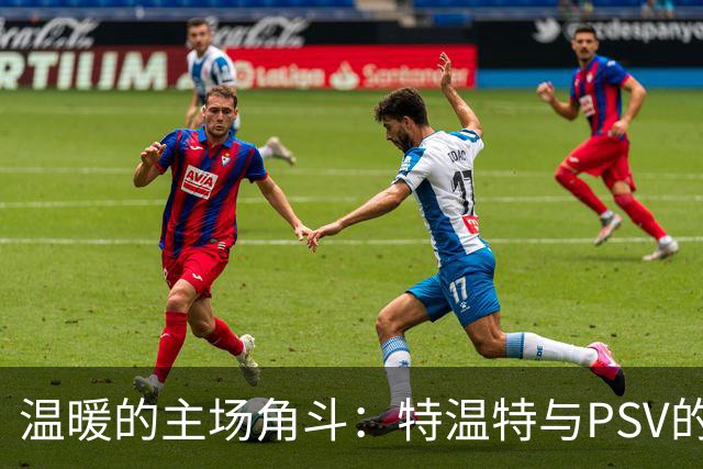 温暖的主场角斗：特温特与PSV的攻防大战！